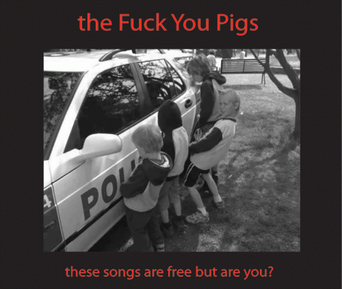 The Fuck You Pigs : These Songs Are Free But Are You ?